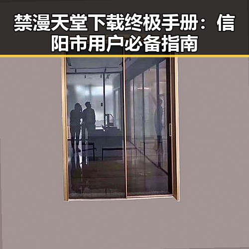 禁漫天堂下载终极手册:信阳市用户必备指南