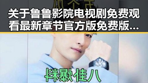 关于鲁鲁影院电视剧免费观看最新章节官方版免费版的深度解读