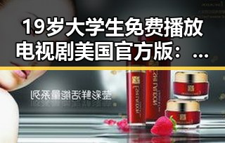 19岁大学生免费播放电视剧美国官方版：最新体验分享