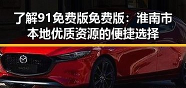 了解91免费版免费版：淮南市本地优质资源的便捷选择