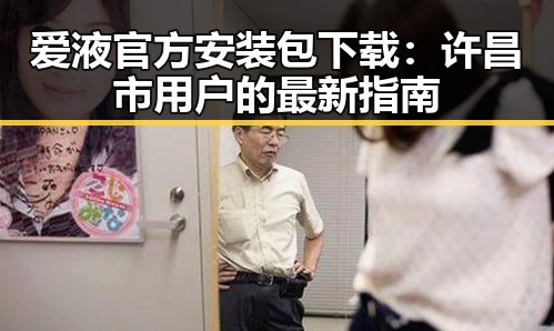 爱液官方安装包下载：许昌市用户的最新指南