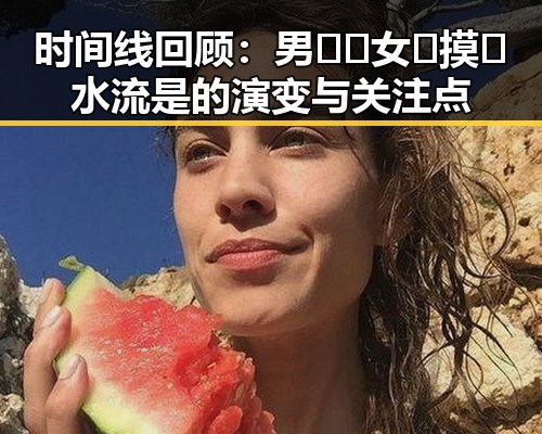 时间线回顾：男🍌❌女🍑摸🐻水流是的演变与关注点