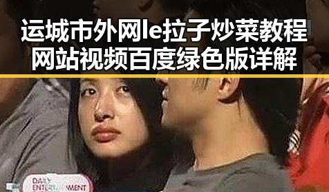 运城市外网le拉子炒菜教程网站视频百度绿色版详解