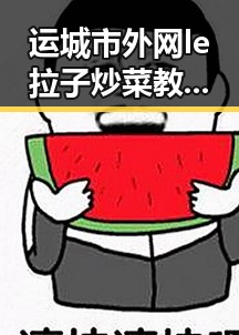 运城市外网le拉子炒菜教程网站视频百度绿色版详解
