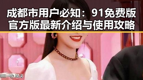 成都市用户必知:91免费版官方版最新介绍与使用攻略