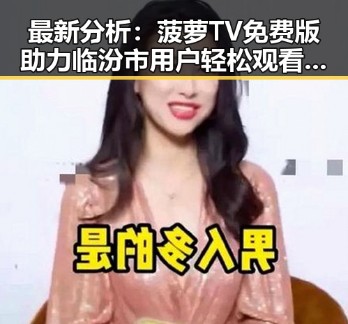 最新分析：菠萝TV免费版助力临汾市用户轻松观看娱乐资源