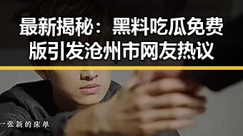 最新揭秘:黑料吃瓜免费版引发沧州市网友热议