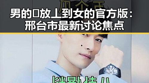男的🈚放丄到女的官方版：邢台市最新讨论焦点