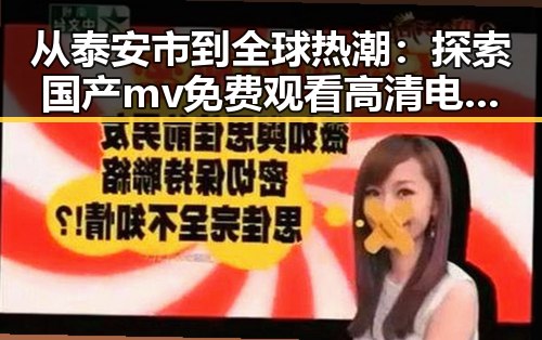 从泰安市到全球热潮：探索国产mv免费观看高清电视剧在线观看官方版的现状与发展