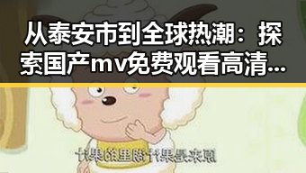 从泰安市到全球热潮：探索国产mv免费观看高清电视剧在线观看官方版的现状与发展
