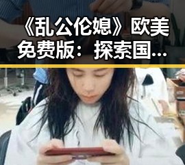 《乱公伦媳》欧美免费版：探索国际在线免费观看的新趋势