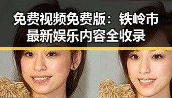 免费视频免费版：铁岭市最新娱乐内容全收录