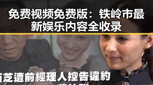 免费视频免费版：铁岭市最新娱乐内容全收录