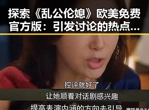 探索《乱公伦媳》欧美免费官方版：引发讨论的热点话题