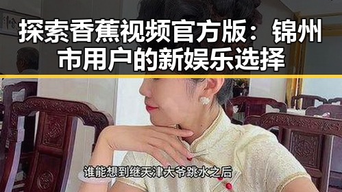 探索香蕉视频官方版：锦州市用户的新娱乐选择