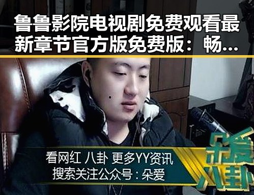 鲁鲁影院电视剧免费观看最新章节官方版免费版：畅享高清剧集体验