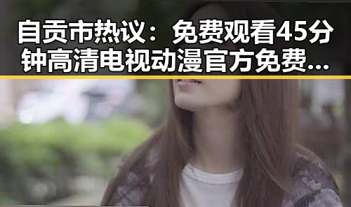 自贡市热议：免费观看45分钟高清电视动漫官方免费版值得一试