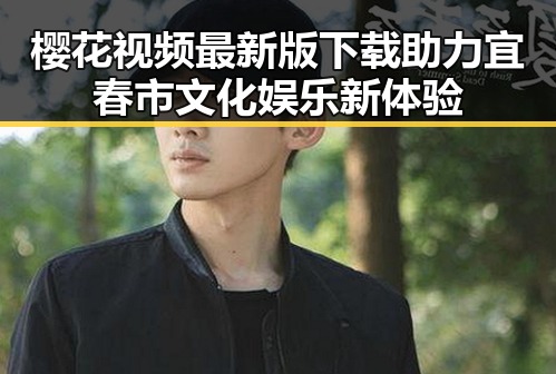 樱花视频最新版下载助力宜春市文化娱乐新体验