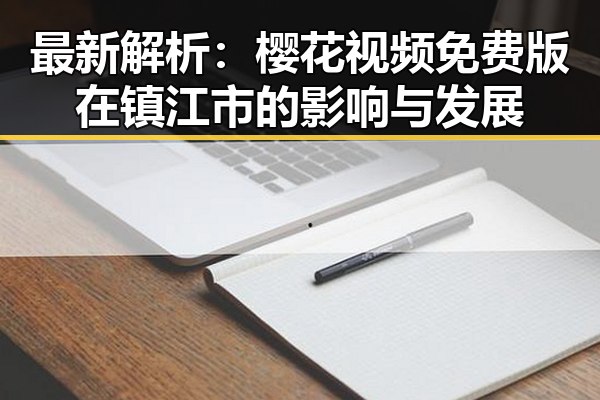 最新解析：樱花视频免费版在镇江市的影响与发展