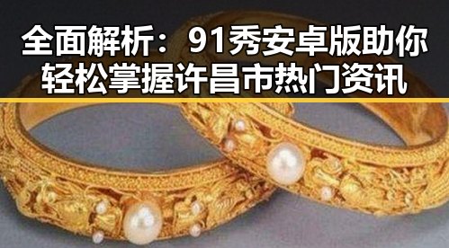 全面解析：91秀安卓版助你轻松掌握许昌市热门资讯