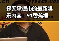 探索承德市的最新娱乐内容：91香蕉视频免费版带你畅享精彩视频体验