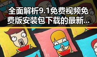 全面解析9.1免费视频免费版安装包下载的最新趋势