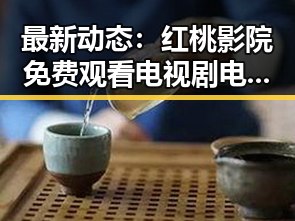 最新动态:红桃影院免费观看电视剧电视剧高清与免费版现已上线