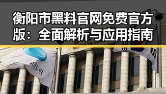 衡阳市黑料 官网免费官方版：全面解析与应用指南