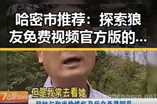 哈密市推荐:探索狼友免费视频官方版的精彩内容