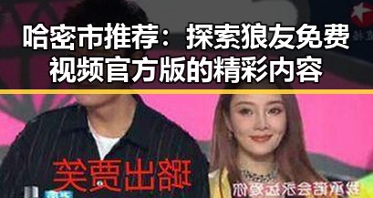 哈密市推荐:探索狼友免费视频官方版的精彩内容