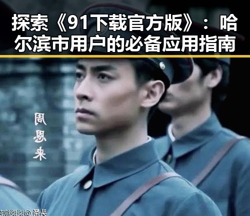 探索《91下载官方版》：哈尔滨市用户的必备应用指南