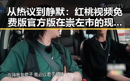 从热议到静默：红桃视频免费版官方版在崇左市的现状与反思