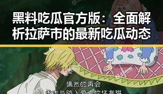 黑料吃瓜官方版：全面解析拉萨市的最新吃瓜动态