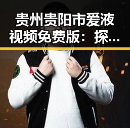 贵州贵阳市爱液视频免费版:探索高清内容的新趋势