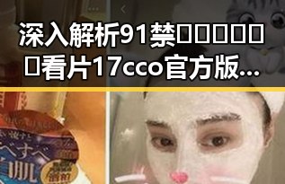 深入解析91禁🍆🍑🔞❌❌❌看片17cco官方版的现状与背景