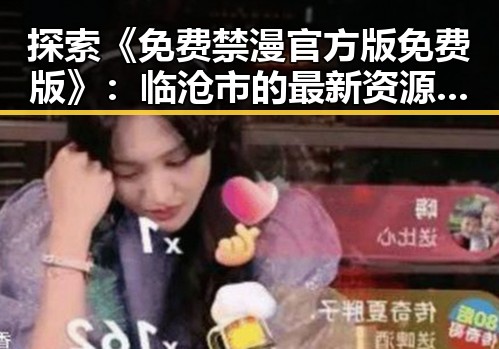 探索《免费禁漫官方版免费版》：临沧市的最新资源动态