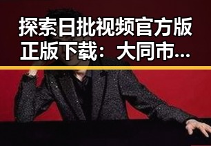 探索日批视频官方版正版下载：大同市热点背后的秘密