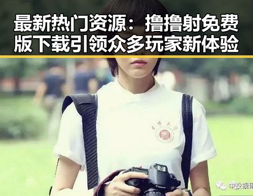最新热门资源：撸撸射免费版下载引领众多玩家新体验