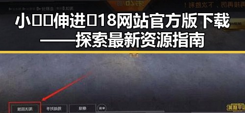 小🐔🐔伸进🈲18网站官方版下载——探索最新资源指南