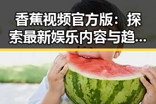 香蕉视频官方版:探索最新娱乐内容与趋势