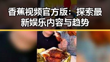 香蕉视频官方版:探索最新娱乐内容与趋势