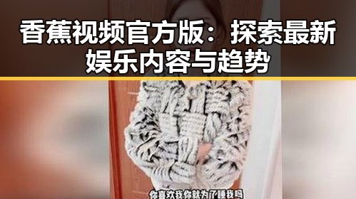 香蕉视频官方版:探索最新娱乐内容与趋势