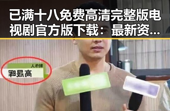 已满十八免费高清完整版电视剧官方版下载：最新资源解析与现状