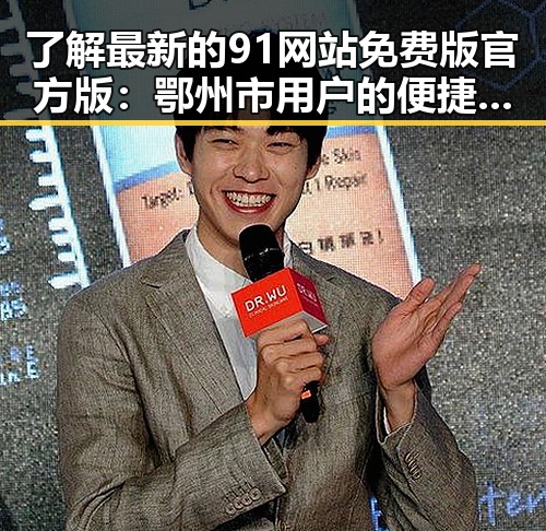 了解最新的91网站免费版官方版：鄂州市用户的便捷选择