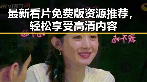 最新看片免费版资源推荐，轻松享受高清内容