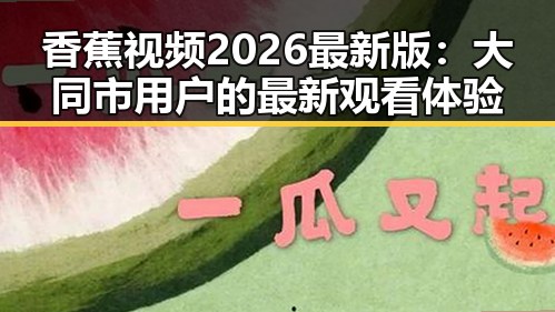 香蕉视频2026最新版:大同市用户的最新观看体验
