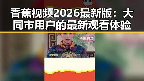 香蕉视频2026最新版:大同市用户的最新观看体验