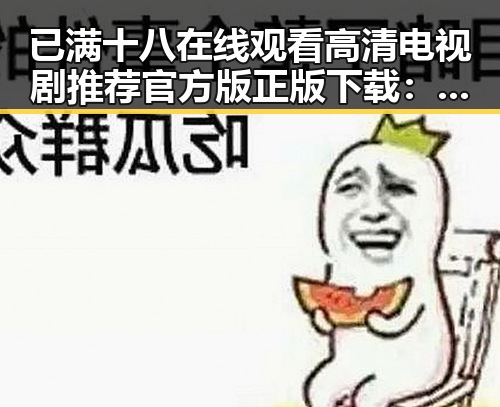 已满十八在线观看高清电视剧推荐官方版正版下载：全新娱乐体验的必备指南