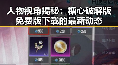 人物视角揭秘：糖心破解版免费版下载的最新动态