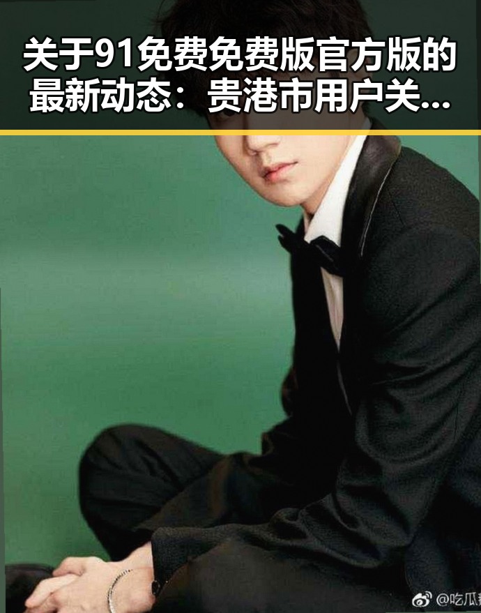 关于91免费免费版官方版的最新动态：贵港市用户关注焦点